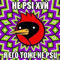 не psi хуй я его тоже не psu