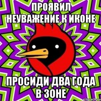 проявил неуважение к иконе просиди два года в зоне