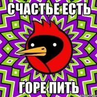 счастье есть горе пить