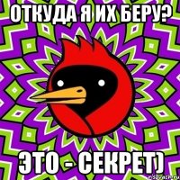 откуда я их беру? это - секрет)