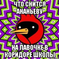 что снится ананьеву на лавочке в коридоре школы