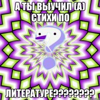 а ты выучил (а) стихи по литературе???