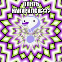 опять накурился??? 