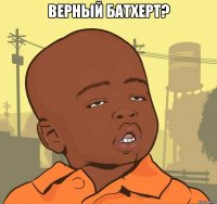 верный батхерт? 