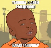 танюша, с днём рождения)) какая танюша?