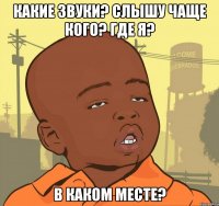 какие звуки? слышу чаще кого? где я? в каком месте?