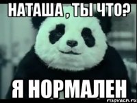 наташа , ты что? я нормален