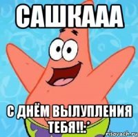 сашкааа с днём вылупления тебя!!:*