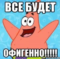 все будет офигенно!!!