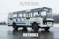 ТО, ЧТО НАДО ПАТИПАЗ