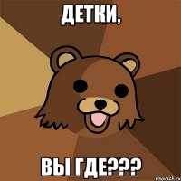 детки, вы где???