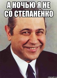 а ночью я не со степаненко 