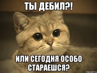 ты дебил?! или сегодня особо стараешся?