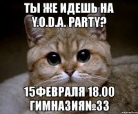 ты же идешь на y.o.d.a. party? 15февраля 18.00 гимназия№33