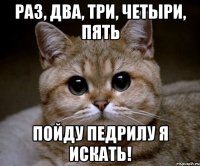 раз, два, три, четыри, пять пойду педрилу я искать!