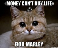 «money can’t buy life» .© bob marley