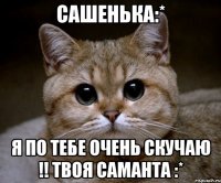 сашенька:* я по тебе очень скучаю !! твоя саманта :*