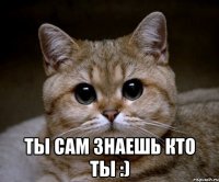  ты сам знаешь кто ты :)