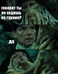 говорят ты не ходишь на турник? да 