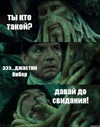 ты кто такой? эээ...джастин бибер давай до свидания!