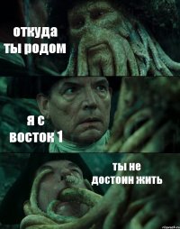 откуда ты родом я с восток 1 ты не достоин жить