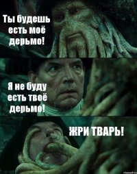 Ты будешь есть моё дерьмо! Я не буду есть твоё дерьмо! ЖРИ ТВАРЬ!