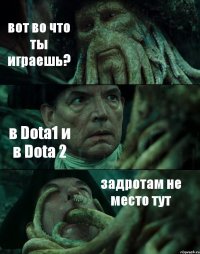 вот во что ты играешь? в Dota1 и в Dota 2 задротам не место тут