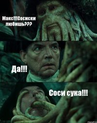 Макс!!!Сосиски любишь??? Да!!! Соси сука!!!