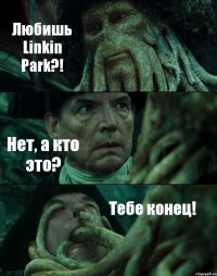 Любишь Linkin Park?! Нет, а кто это? Тебе конец!