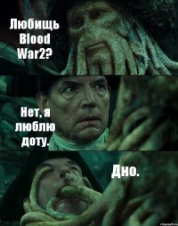 Любищь Blood War2? Нет, я люблю доту. Дно.