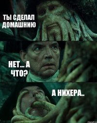 ТЫ СДЕЛАЛ ДОМАШНИЮ НЕТ... А ЧТО? А НИХЕРА..