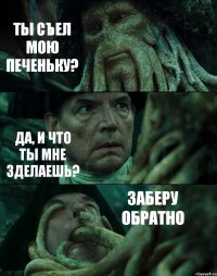 ТЫ СЪЕЛ МОЮ ПЕЧЕНЬКУ? ДА, И ЧТО ТЫ МНЕ ЗДЕЛАЕШЬ? ЗАБЕРУ ОБРАТНО