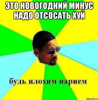 это новогодний минус надо отсосать хуй 