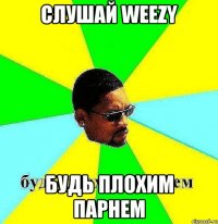 слушай weezy будь плохим парнем