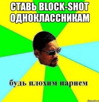 ставь block-shot одноклассникам 