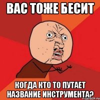 вас тоже бесит когда кто то путает название инструмента?