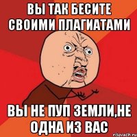 вы так бесите своими плагиатами вы не пуп земли,не одна из вас