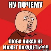 ну почему люба никак не может похудеть??!!