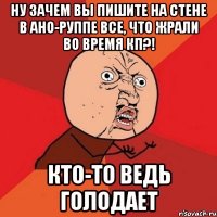 ну зачем вы пишите на стене в ано-руппе все, что жрали во время кп?! кто-то ведь голодает