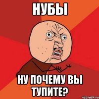 нубы ну почему вы тупите?