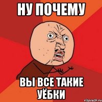 ну почему вы все такие уёбки