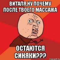 виталя,ну почему после твоего массажа остаются синяки???