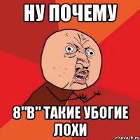 ну почему 8"b" такие убогие лохи