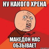 ну какого хрена македон нас обзывает