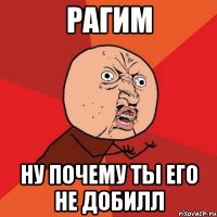 рагим ну почему ты его не добилл