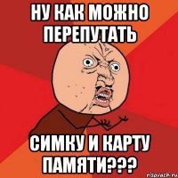 ну как можно перепутать симку и карту памяти???