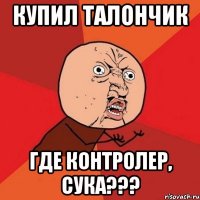 купил талончик где контролер, сука???