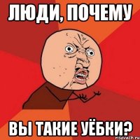 люди, почему вы такие уёбки?