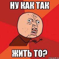 ну как так жить то?