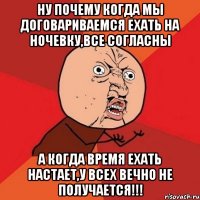 ну почему когда мы договариваемся ехать на ночевку,все согласны а когда время ехать настает,у всех вечно не получается!!!